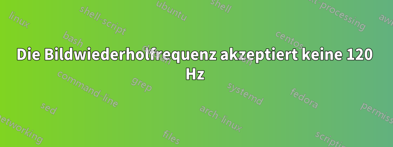 Die Bildwiederholfrequenz akzeptiert keine 120 Hz