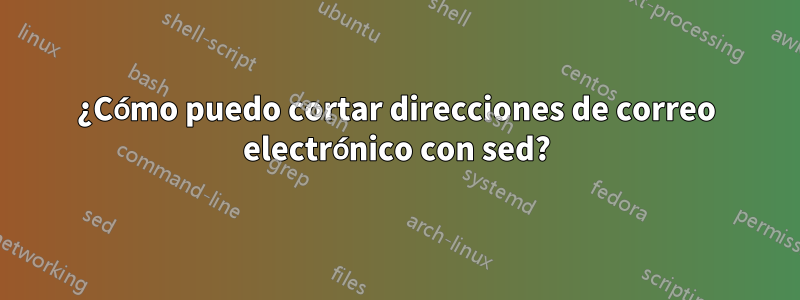 ¿Cómo puedo cortar direcciones de correo electrónico con sed?