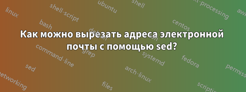 Как можно вырезать адреса электронной почты с помощью sed?