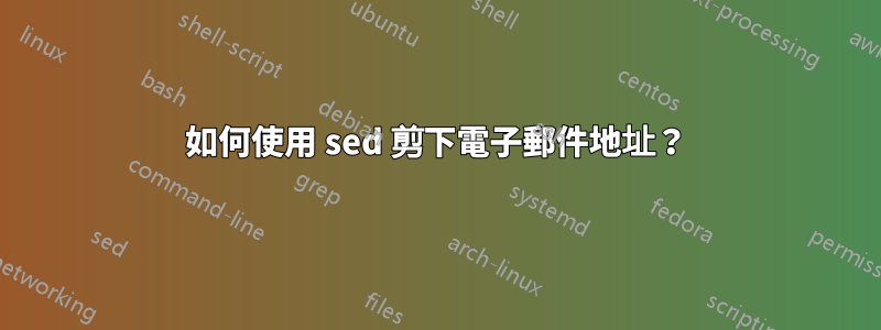 如何使用 sed 剪下電子郵件地址？