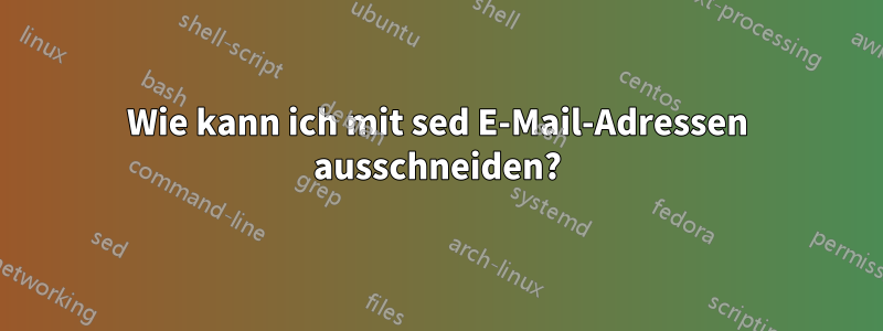 Wie kann ich mit sed E-Mail-Adressen ausschneiden?