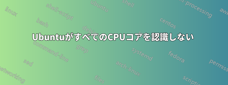 UbuntuがすべてのCPUコアを認識しない