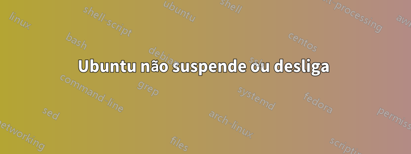 Ubuntu não suspende ou desliga