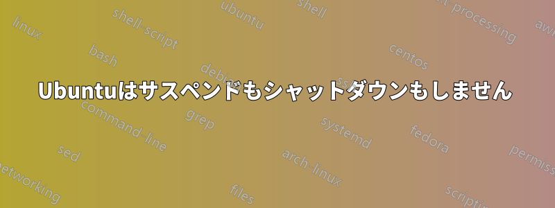 Ubuntuはサスペンドもシャットダウンもしません