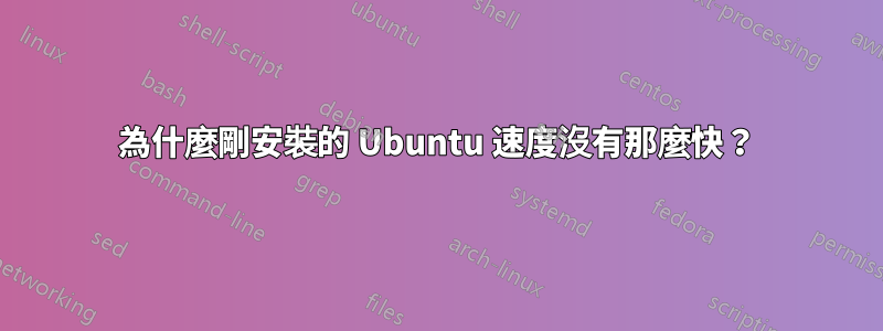 為什麼剛安裝的 Ubuntu 速度沒有那麼快？