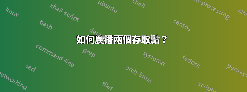 如何廣播兩個存取點？