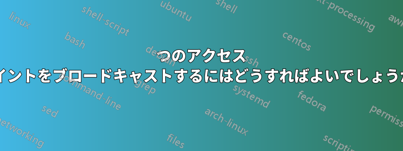 2 つのアクセス ポイントをブロードキャストするにはどうすればよいでしょうか?