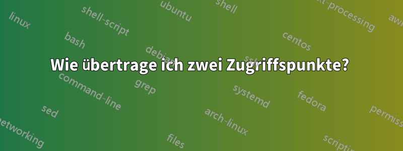 Wie übertrage ich zwei Zugriffspunkte?