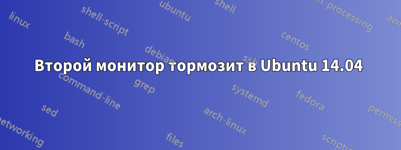 Второй монитор тормозит в Ubuntu 14.04