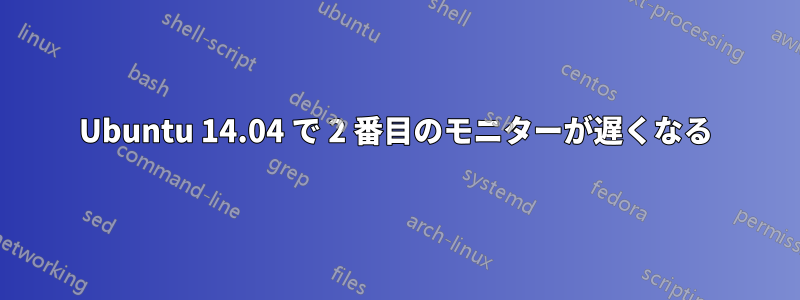 Ubuntu 14.04 で 2 番目のモニターが遅くなる