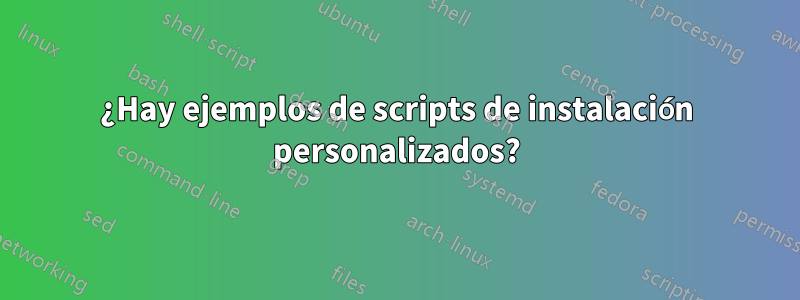 ¿Hay ejemplos de scripts de instalación personalizados?