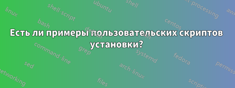 Есть ли примеры пользовательских скриптов установки?