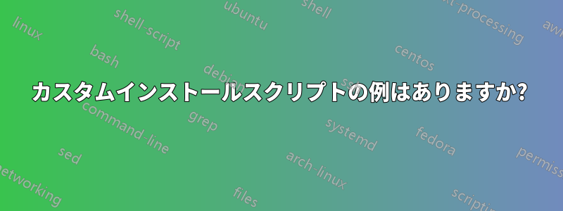 カスタムインストールスクリプトの例はありますか?