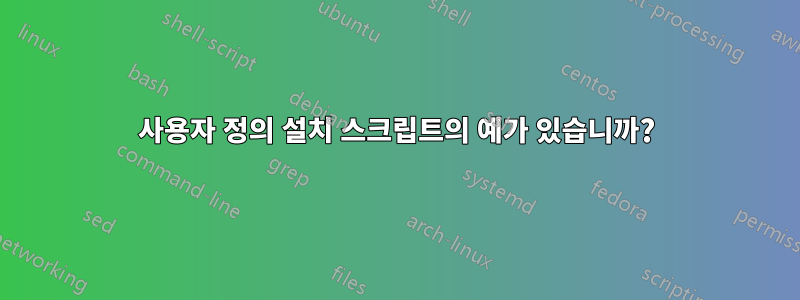 사용자 정의 설치 스크립트의 예가 있습니까?