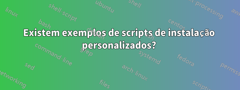 Existem exemplos de scripts de instalação personalizados?