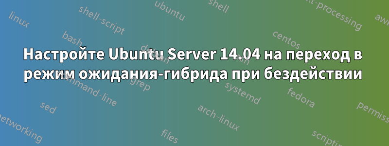 Настройте Ubuntu Server 14.04 на переход в режим ожидания-гибрида при бездействии