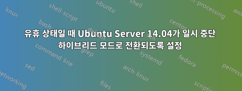 유휴 상태일 때 Ubuntu Server 14.04가 일시 중단 하이브리드 모드로 전환되도록 설정