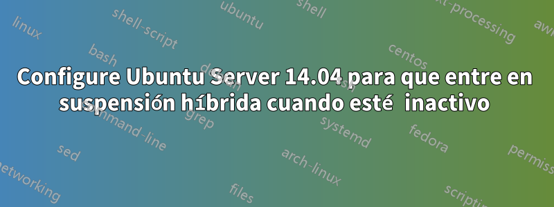 Configure Ubuntu Server 14.04 para que entre en suspensión híbrida cuando esté inactivo