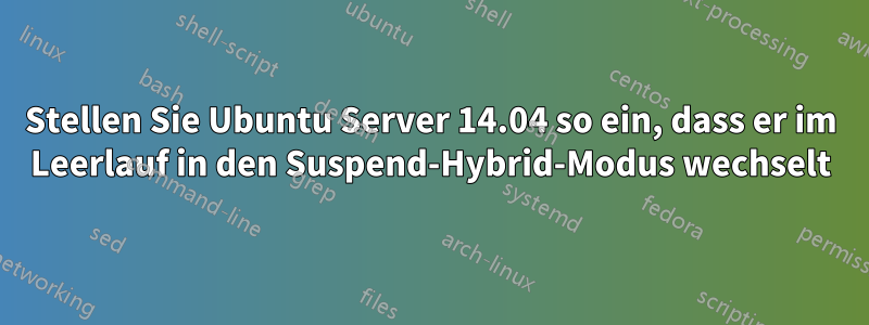 Stellen Sie Ubuntu Server 14.04 so ein, dass er im Leerlauf in den Suspend-Hybrid-Modus wechselt