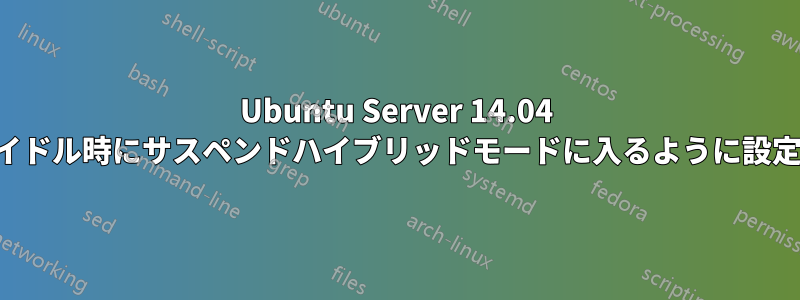 Ubuntu Server 14.04 をアイドル時にサスペンドハイブリッドモードに入るように設定する