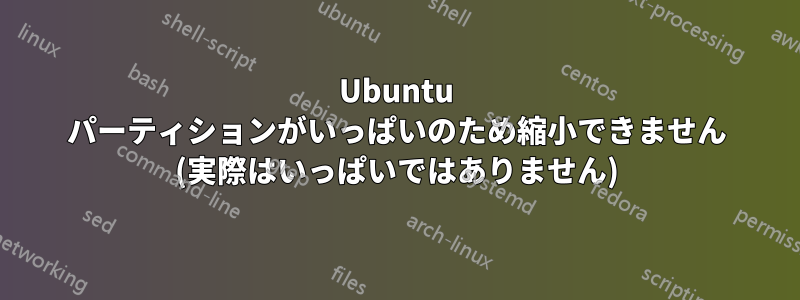 Ubuntu パーティションがいっぱいのため縮小できません (実際はいっぱいではありません)