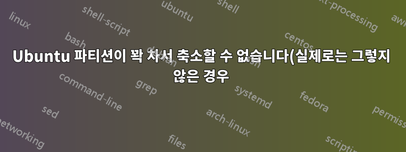 Ubuntu 파티션이 꽉 차서 축소할 수 없습니다(실제로는 그렇지 않은 경우).