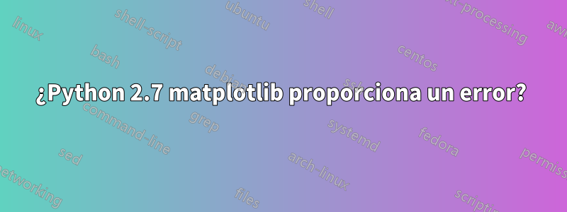 ¿Python 2.7 matplotlib proporciona un error?