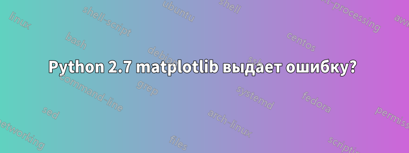 Python 2.7 matplotlib выдает ошибку?