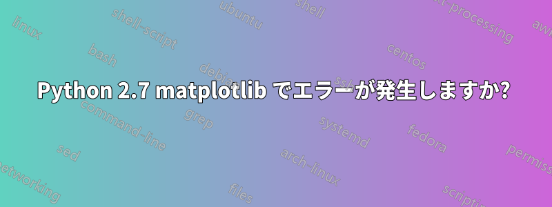 Python 2.7 matplotlib でエラーが発生しますか?