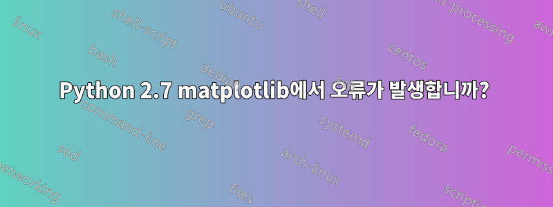 Python 2.7 matplotlib에서 오류가 발생합니까?