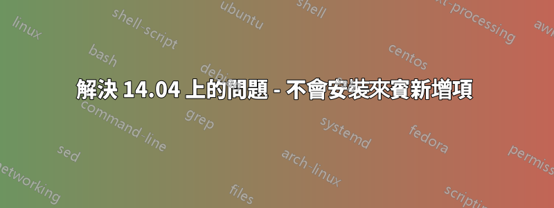 解決 14.04 上的問題 - 不會安裝來賓新增項