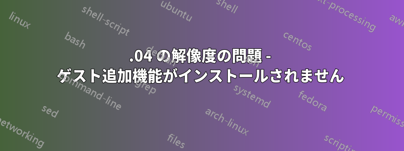 14.04 の解像度の問題 - ゲスト追加機能がインストールされません