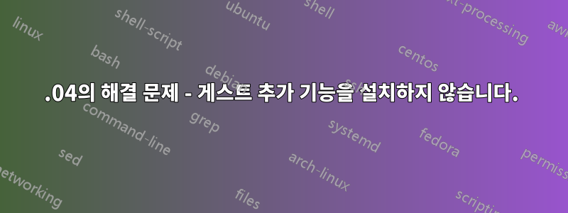 14.04의 해결 문제 - 게스트 추가 기능을 설치하지 않습니다.