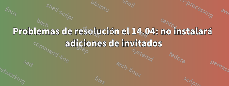 Problemas de resolución el 14.04: no instalará adiciones de invitados