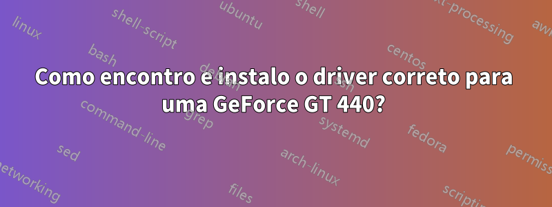 Como encontro e instalo o driver correto para uma GeForce GT 440?