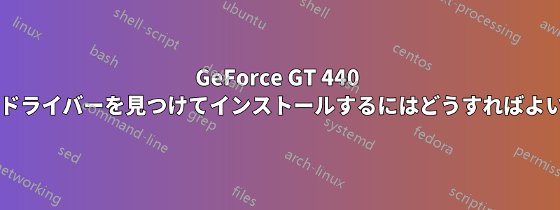 GeForce GT 440 に適したドライバーを見つけてインストールするにはどうすればよいですか?