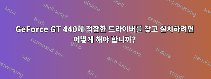 GeForce GT 440에 적합한 드라이버를 찾고 설치하려면 어떻게 해야 합니까?