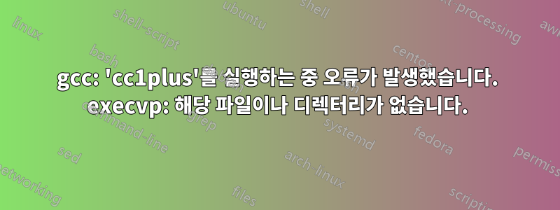 gcc: 'cc1plus'를 실행하는 중 오류가 발생했습니다. execvp: 해당 파일이나 디렉터리가 없습니다.