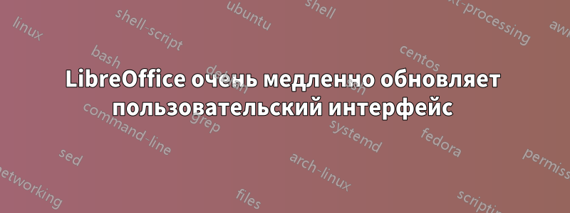 LibreOffice очень медленно обновляет пользовательский интерфейс