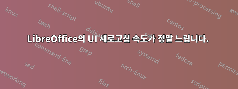 LibreOffice의 UI 새로고침 속도가 정말 느립니다.