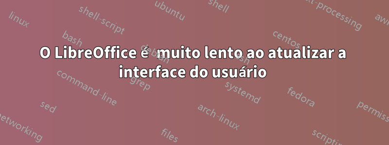 O LibreOffice é muito lento ao atualizar a interface do usuário