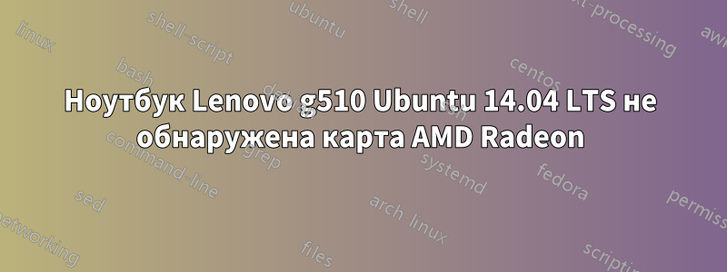 Ноутбук Lenovo g510 Ubuntu 14.04 LTS не обнаружена карта AMD Radeon