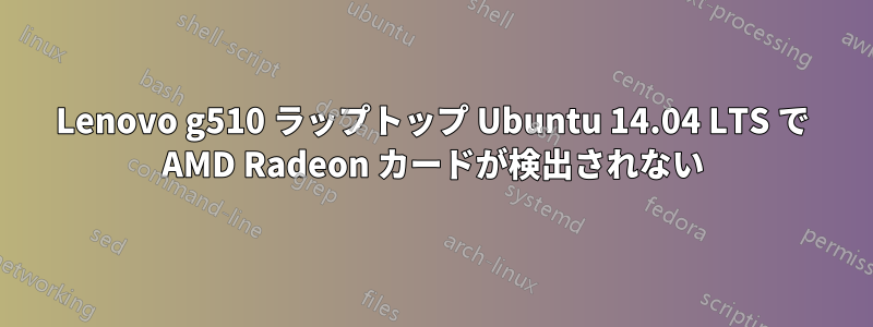 Lenovo g510 ラップトップ Ubuntu 14.04 LTS で AMD Radeon カードが検出されない