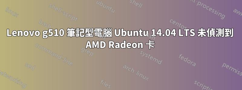 Lenovo g510 筆記型電腦 Ubuntu 14.04 LTS 未偵測到 AMD Radeon 卡