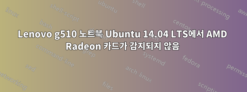 Lenovo g510 노트북 Ubuntu 14.04 LTS에서 AMD Radeon 카드가 감지되지 않음