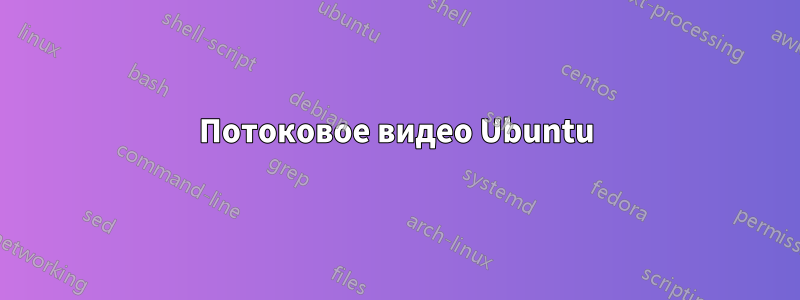 Потоковое видео Ubuntu