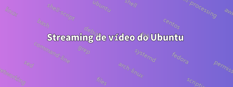 Streaming de vídeo do Ubuntu