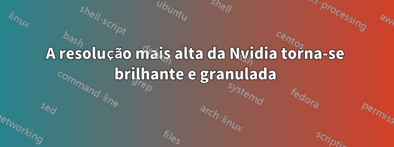 A resolução mais alta da Nvidia torna-se brilhante e granulada