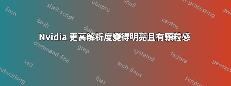 Nvidia 更高解析度變得明亮且有顆粒感