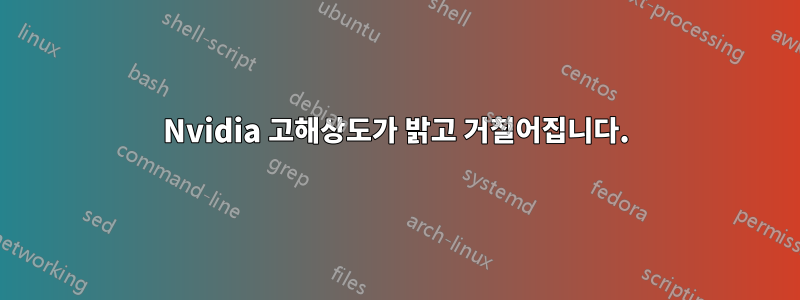 Nvidia 고해상도가 밝고 거칠어집니다.